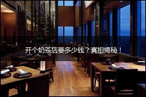 开个奶茶店要多少钱？真相揭秘！