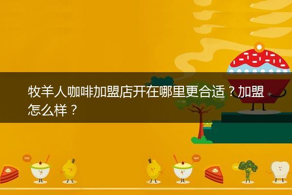 牧羊人咖啡加盟店开在哪里更合适？加盟怎么样？