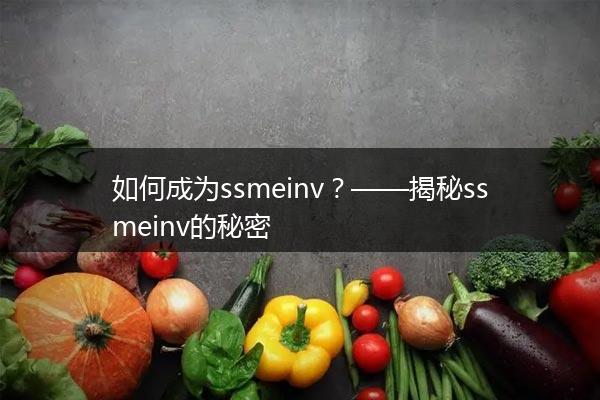 如何成为ssmeinv？——揭秘ssmeinv的秘密