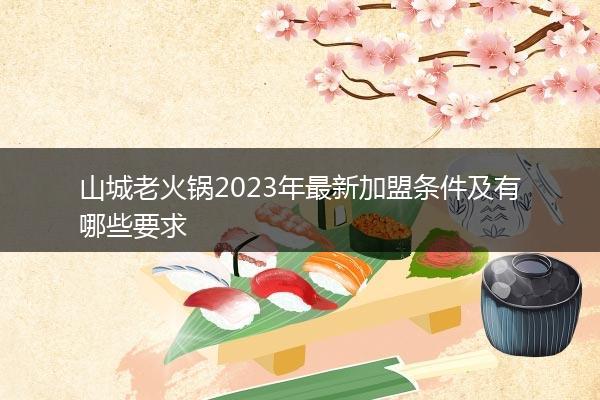 山城老火锅2023年最新加盟条件及有哪些要求
