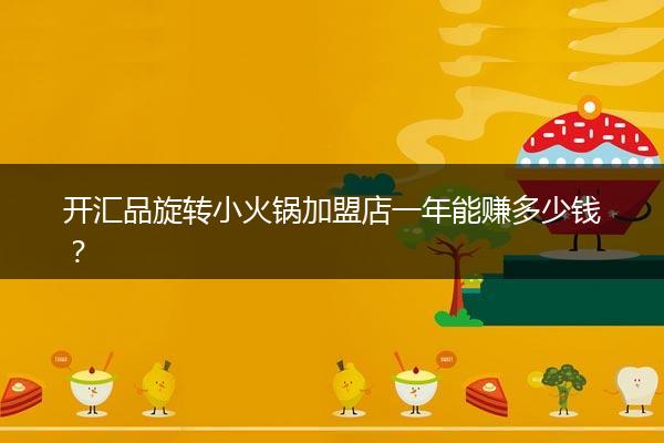 开汇品旋转小火锅加盟店一年能赚多少钱？