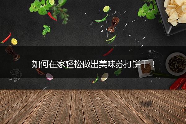 如何在家轻松做出美味苏打饼干！