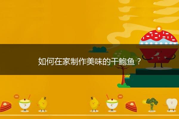 如何在家制作美味的干鲍鱼？