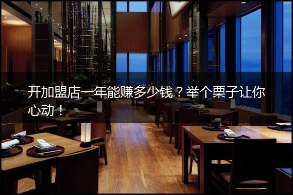 开加盟店一年能赚多少钱？举个栗子让你心动！