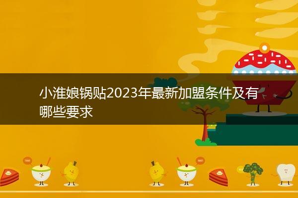 小淮娘锅贴2023年最新加盟条件及有哪些要求