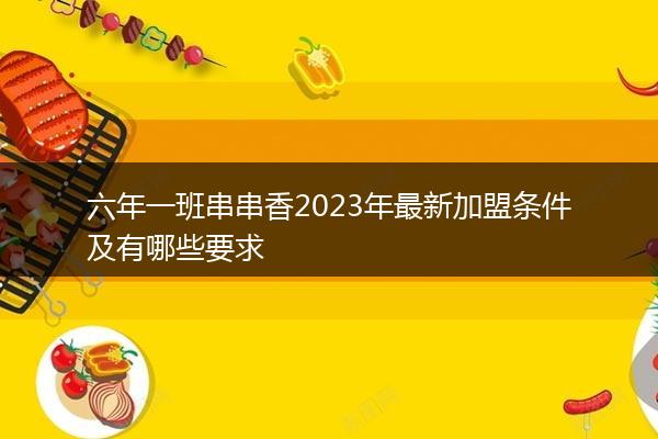 六年一班串串香2023年最新加盟条件及有哪些要求