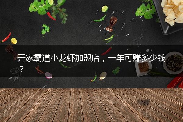 开家霸道小龙虾加盟店，一年可赚多少钱？
