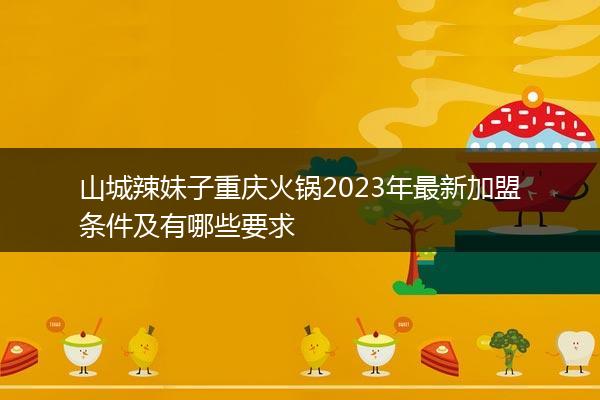 山城辣妹子重庆火锅2023年最新加盟条件及有哪些要求