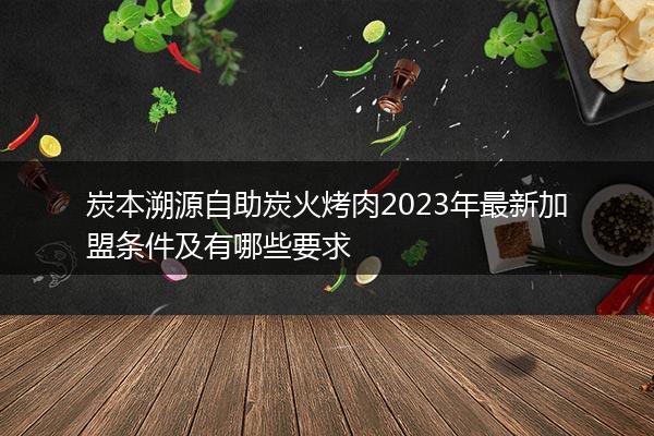 炭本溯源自助炭火烤肉2023年最新加盟条件及有哪些要求