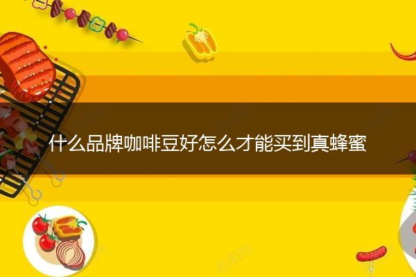 什么品牌咖啡豆好怎么才能买到真蜂蜜