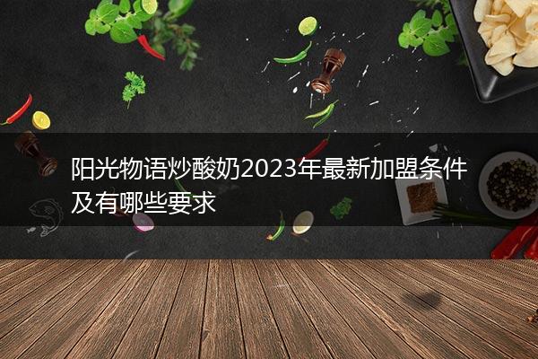 阳光物语炒酸奶2023年最新加盟条件及有哪些要求