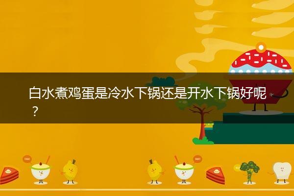 白水煮鸡蛋是冷水下锅还是开水下锅好呢？