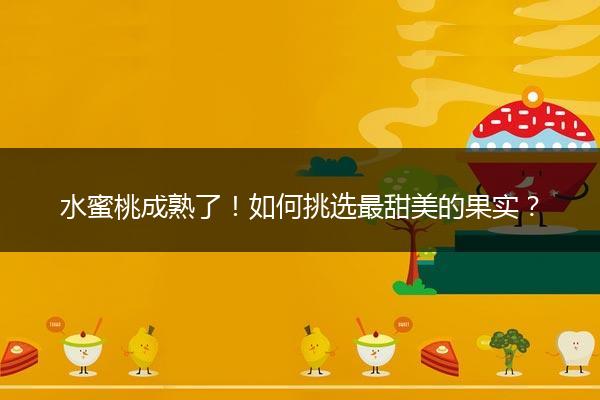 水蜜桃成熟了！如何挑选最甜美的果实？