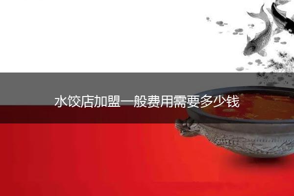 水饺店加盟一般费用需要多少钱