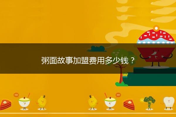 粥面故事加盟费用多少钱？