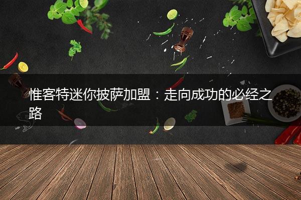 惟客特迷你披萨加盟：走向成功的必经之路