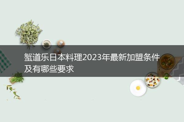 蟹道乐日本料理2023年最新加盟条件及有哪些要求