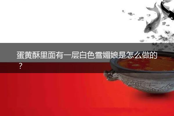 蛋黄酥里面有一层白色雪媚娘是怎么做的？