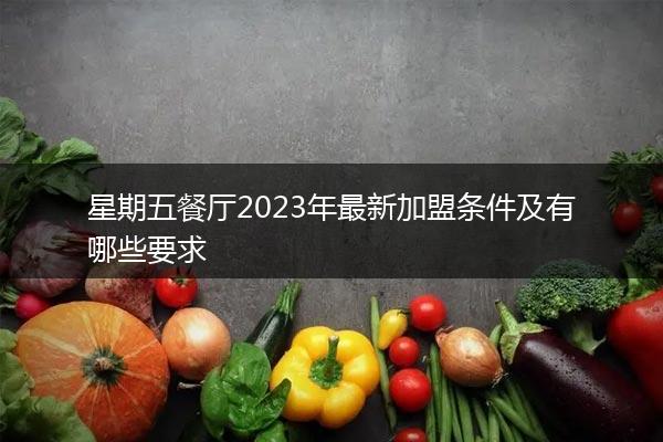 星期五餐厅2023年最新加盟条件及有哪些要求