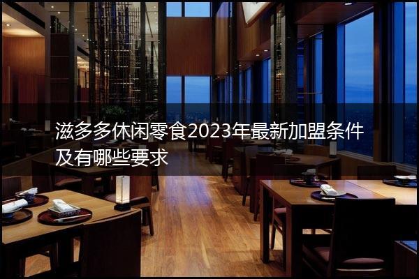 滋多多休闲零食2023年最新加盟条件及有哪些要求