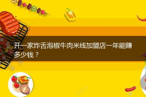 开一家炸舌泡椒牛肉米线加盟店一年能赚多少钱？