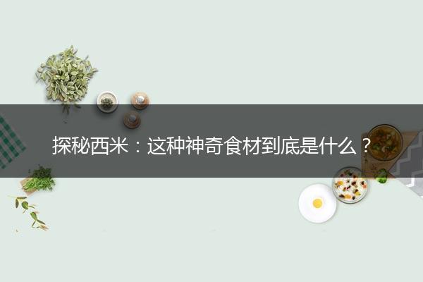 探秘西米：这种神奇食材到底是什么？