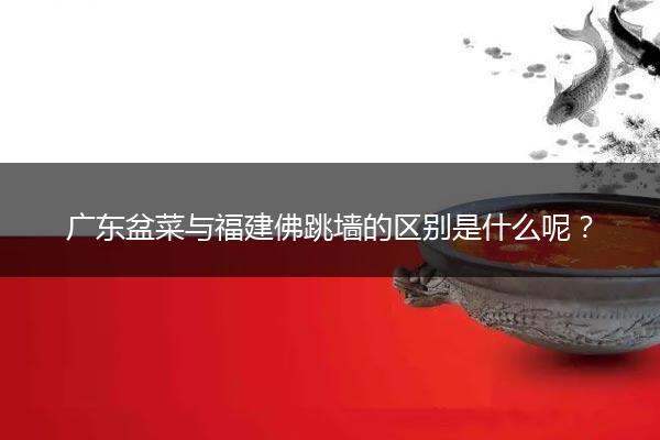 广东盆菜与福建佛跳墙的区别是什么呢？