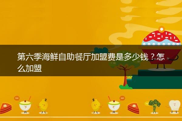 第六季海鲜自助餐厅加盟费是多少钱？怎么加盟