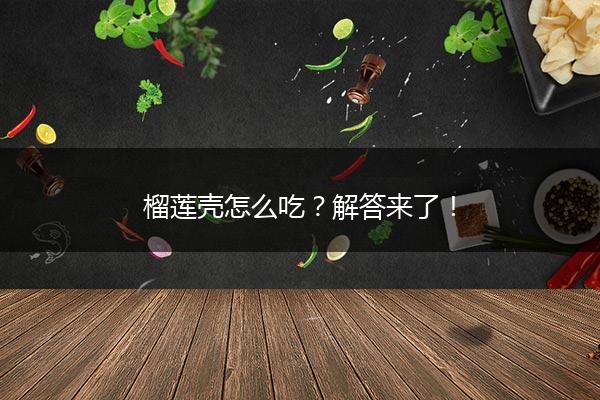 榴莲壳怎么吃？解答来了！