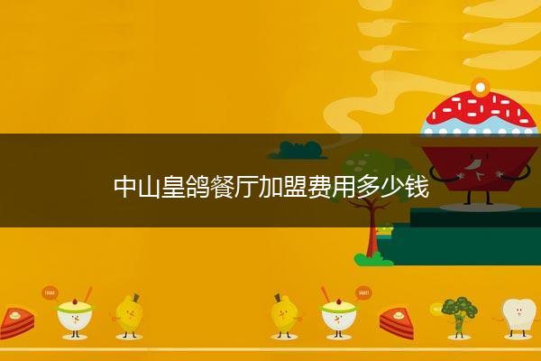 中山皇鸽餐厅加盟费用多少钱
