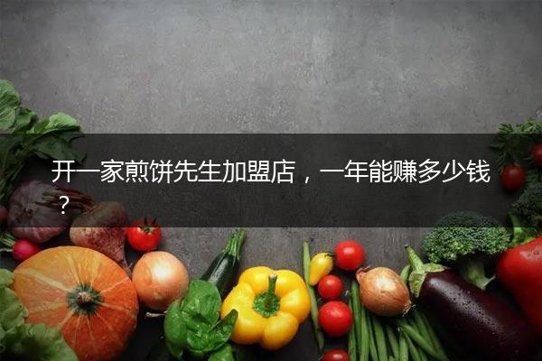 开一家煎饼先生加盟店，一年能赚多少钱？