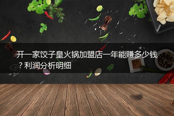 开一家饺子皇火锅加盟店一年能赚多少钱？利润分析明细