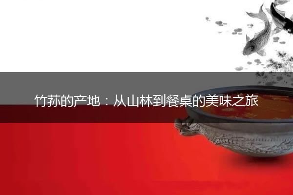 竹荪的产地：从山林到餐桌的美味之旅