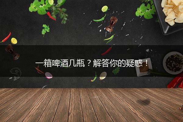 一箱啤酒几瓶？解答你的疑惑！