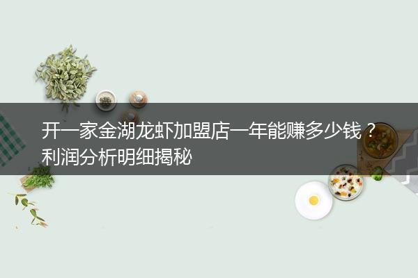 开一家金湖龙虾加盟店一年能赚多少钱？利润分析明细揭秘