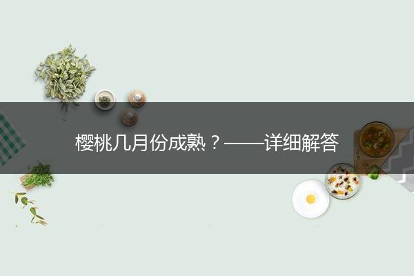 樱桃几月份成熟？——详细解答