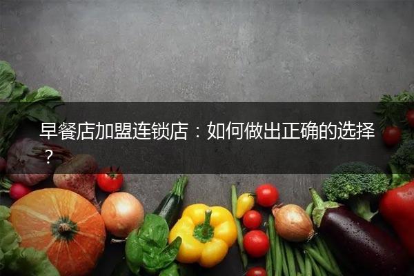 早餐店加盟连锁店：如何做出正确的选择？