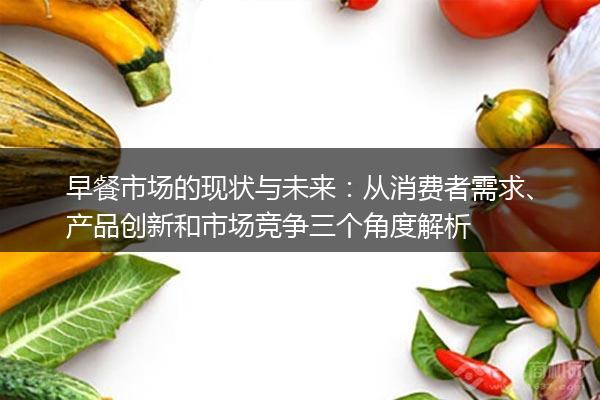 早餐市场的现状与未来：从消费者需求、产品创新和市场竞争三个角度解析