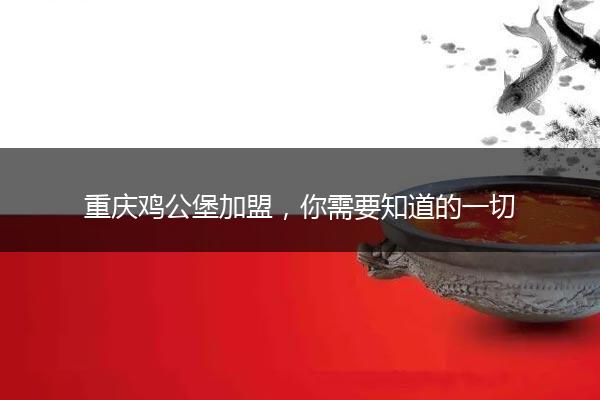 重庆鸡公堡加盟，你需要知道的一切