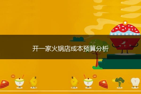 开一家火锅店成本预算分析