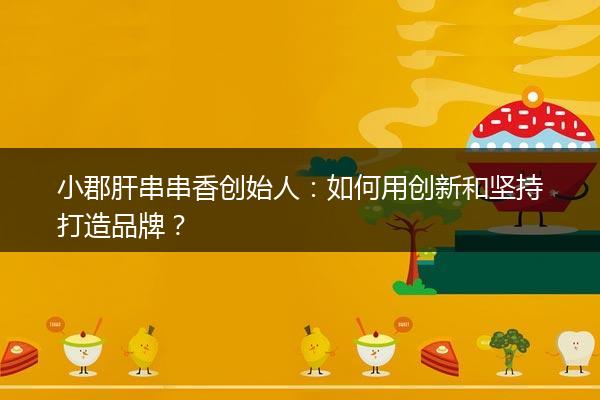 小郡肝串串香创始人：如何用创新和坚持打造品牌？