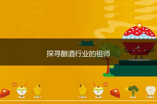 探寻酿酒行业的祖师