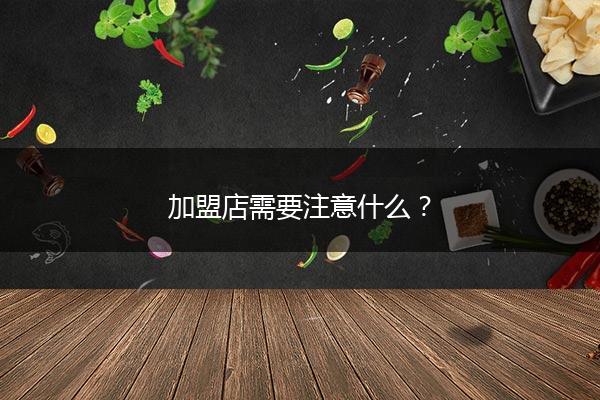 加盟店需要注意什么？