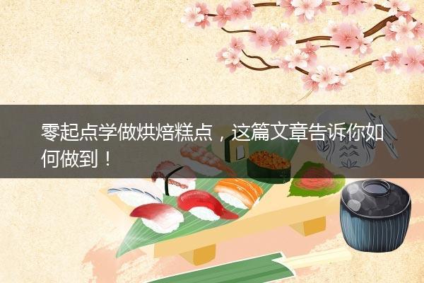 零起点学做烘焙糕点，这篇文章告诉你如何做到！