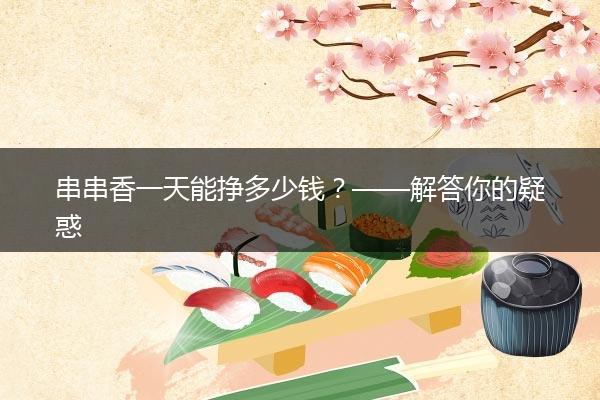 串串香一天能挣多少钱？——解答你的疑惑