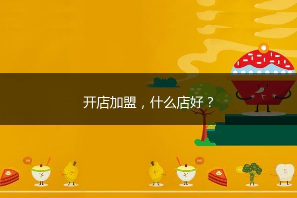 开店加盟，什么店好？