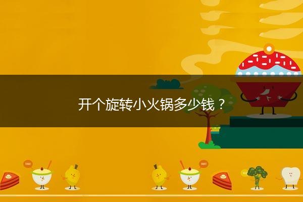 开个旋转小火锅多少钱？