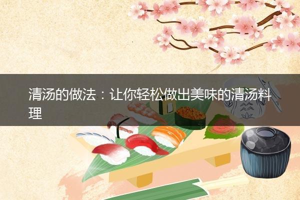清汤的做法：让你轻松做出美味的清汤料理