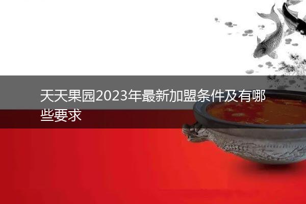 天天果园2023年最新加盟条件及有哪些要求
