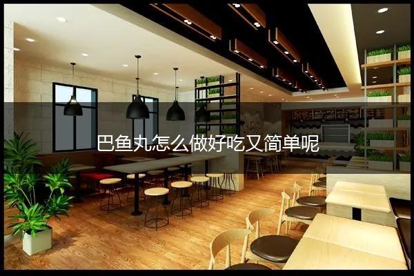 巴鱼丸怎么做好吃又简单呢